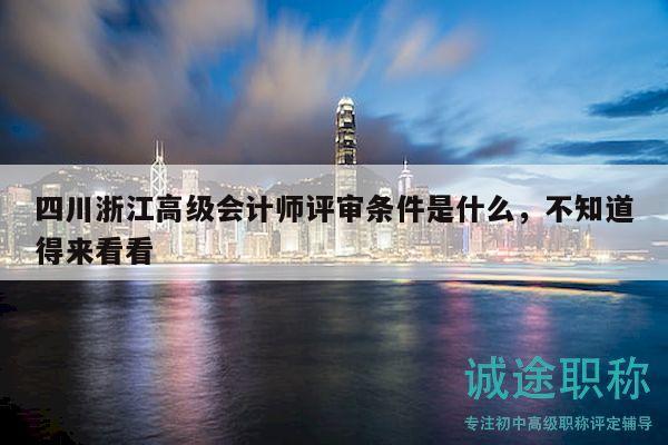 四川浙江高級會計師評審條件是什么，不知道得來看看