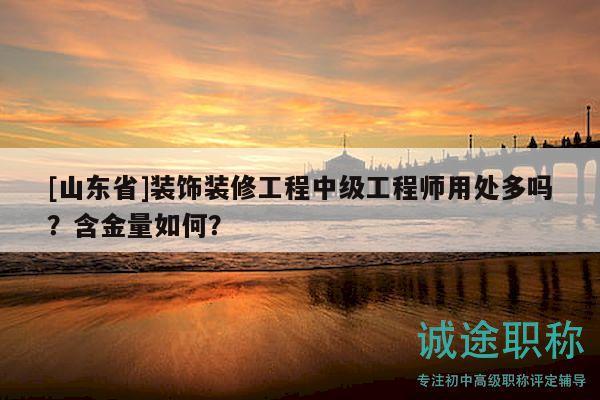[山東省]裝飾裝修工程中級(jí)工程師用處多嗎？含金量如何？