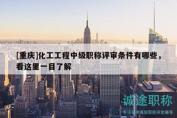 [重慶]化工工程中級職稱評審條件有哪些，看這里一目了解