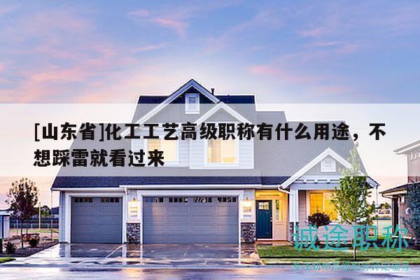[山東省]化工工藝高級(jí)職稱(chēng)有什么用途，不想踩雷就看過(guò)來(lái)