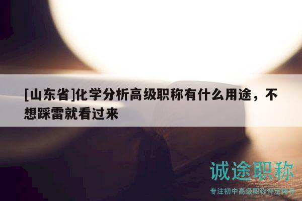 [山東省]化學分析高級職稱有什么用途，不想踩雷就看過來