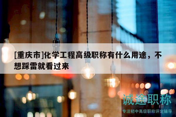 [重慶市]化學(xué)工程高級職稱有什么用途，不想踩雷就看過來