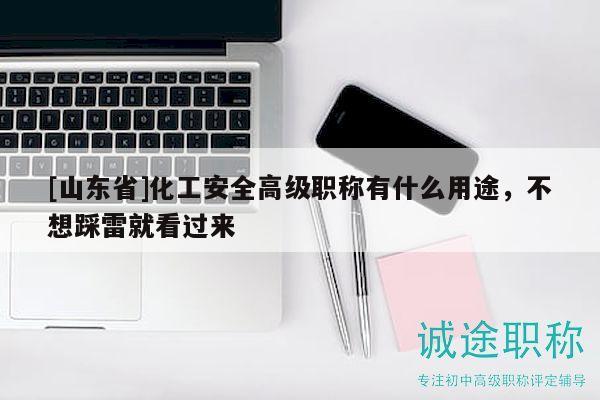 [山東省]化工安全高級(jí)職稱有什么用途，不想踩雷就看過(guò)來(lái)