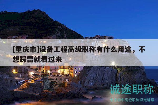 [重慶市]設備工程高級職稱有什么用途，不想踩雷就看過來
