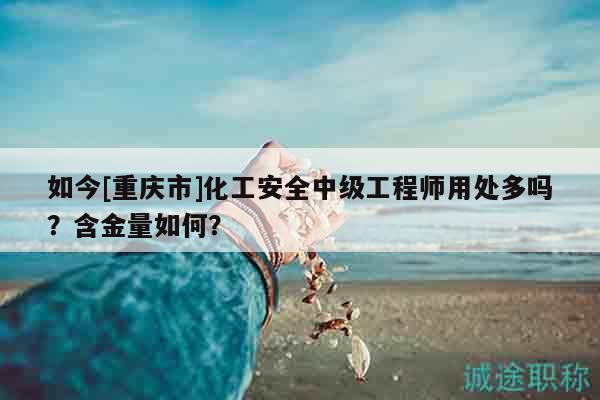 如今[重慶市]化工安全中級(jí)工程師用處多嗎？含金量如何？