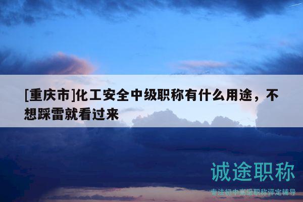 [重慶市]化工安全中級職稱有什么用途，不想踩雷就看過來