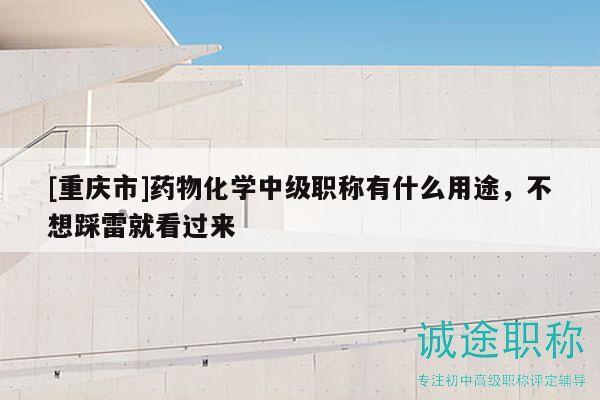 [重慶市]藥物化學(xué)中級職稱有什么用途，不想踩雷就看過來