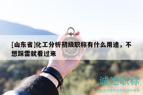 [山東省]化工分析初級職稱有什么用途，不想踩雷就看過來