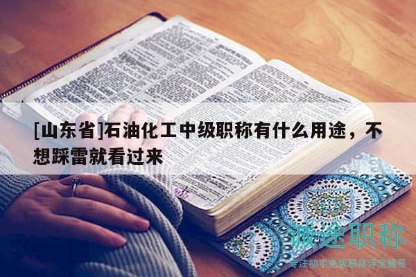 [山東省]石油化工中級職稱有什么用途，不想踩雷就看過來