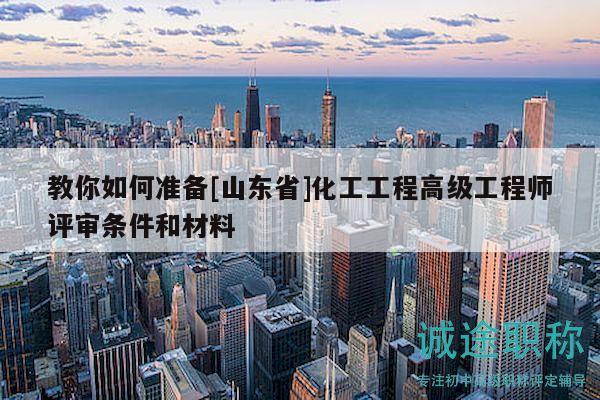教你如何準(zhǔn)備[山東省]化工工程高級(jí)工程師評(píng)審條件和材料