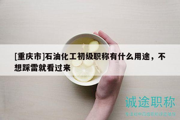 [重慶市]石油化工初級(jí)職稱有什么用途，不想踩雷就看過(guò)來(lái)