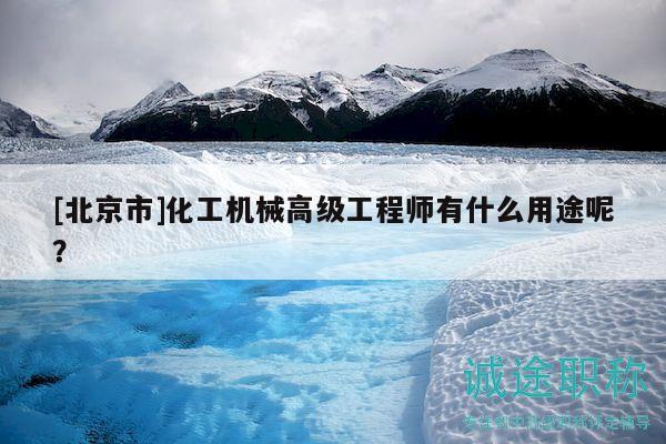 [北京市]化工機(jī)械高級(jí)工程師有什么用途呢？