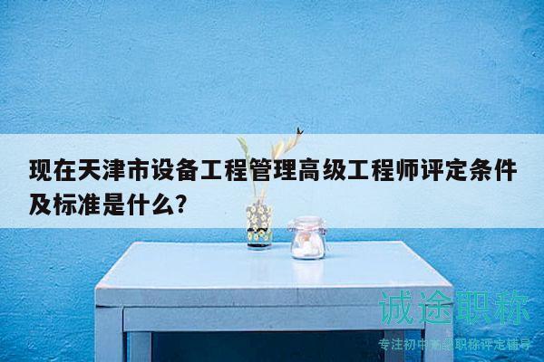 現(xiàn)在天津市設(shè)備工程管理高級(jí)工程師評(píng)定條件及標(biāo)準(zhǔn)是什么？