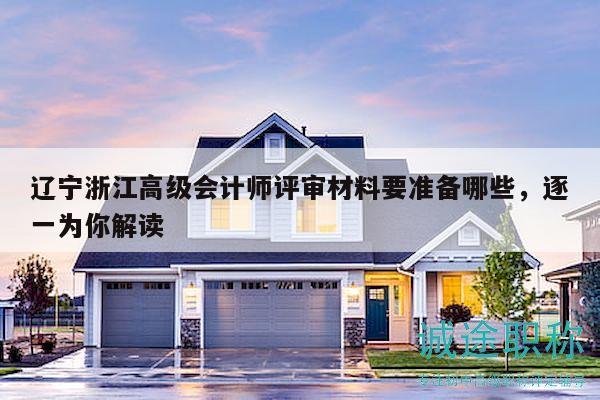 遼寧浙江高級會計師評審材料要準備哪些，逐一為你解讀