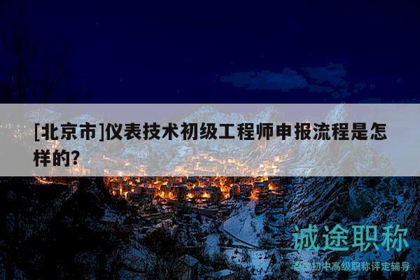 [北京市]儀表技術初級工程師申報流程是怎樣的？