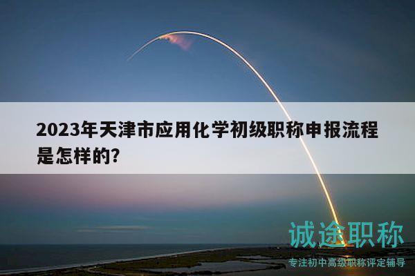 2023年天津市應(yīng)用化學(xué)初級職稱申報流程是怎樣的？