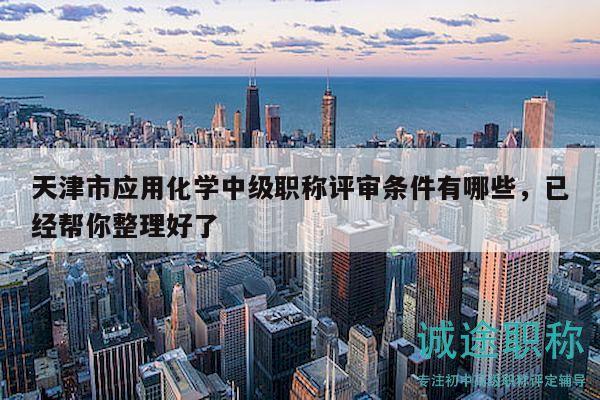 天津市應用化學中級職稱評審條件有哪些，已經(jīng)幫你整理好了