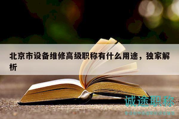 北京市設備維修高級職稱有什么用途，獨家解析