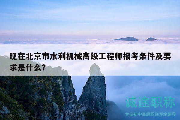 現(xiàn)在北京市水利機械高級工程師報考條件及要求是什么？