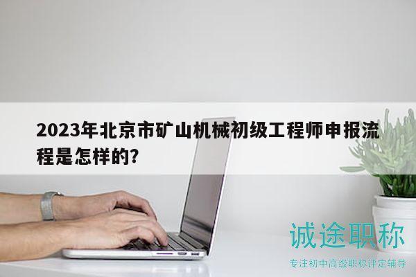 2023年北京市礦山機(jī)械初級工程師申報(bào)流程是怎樣的？