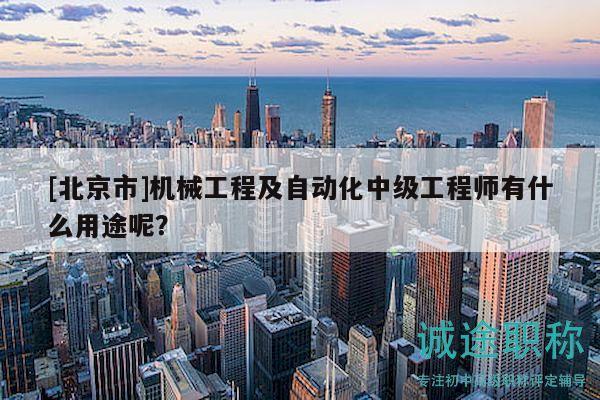 [北京市]機械工程及自動化中級工程師有什么用途呢？