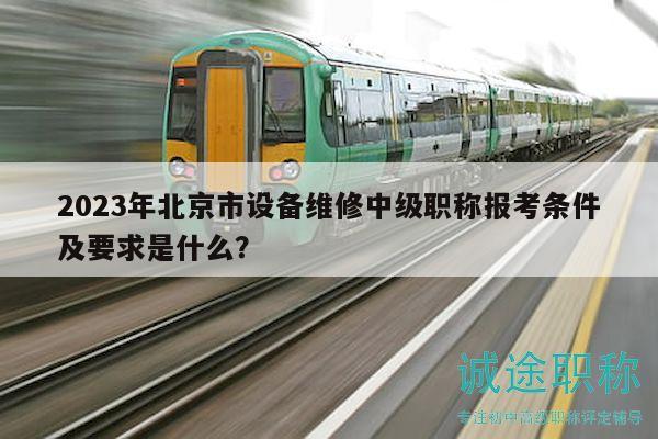 2023年北京市設(shè)備維修中級(jí)職稱報(bào)考條件及要求是什么？