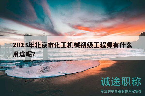 2023年北京市化工機(jī)械初級(jí)工程師有什么用途呢？