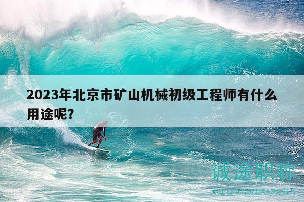 2023年北京市礦山機(jī)械初級(jí)工程師有什么用途呢？
