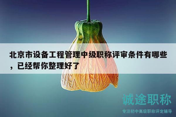 北京市設備工程管理中級職稱評審條件有哪些，已經(jīng)幫你整理好了