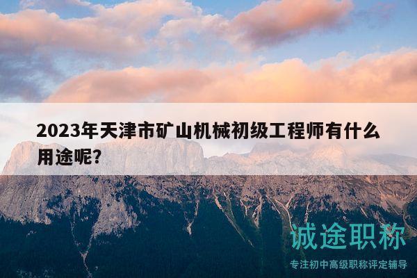 2023年天津市礦山機(jī)械初級(jí)工程師有什么用途呢？