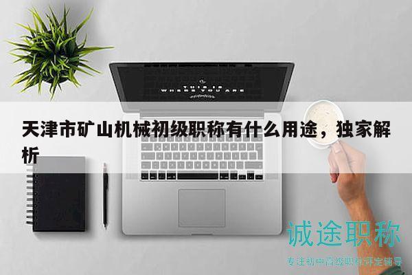 天津市礦山機械初級職稱有什么用途，獨家解析