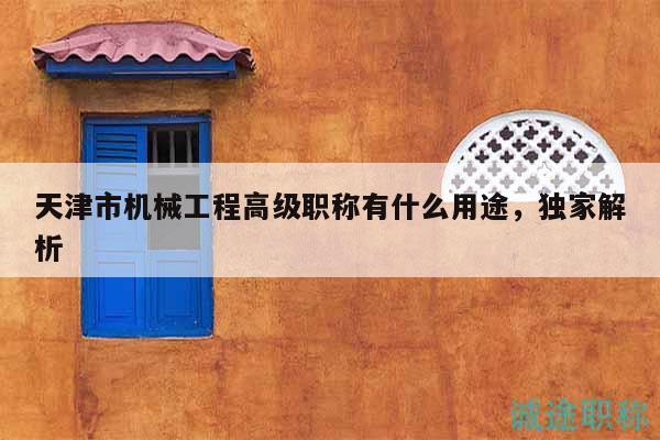 天津市機(jī)械工程高級(jí)職稱有什么用途，獨(dú)家解析