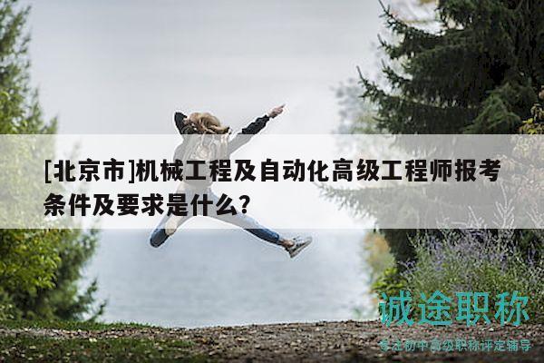 [北京市]機械工程及自動化高級工程師報考條件及要求是什么？