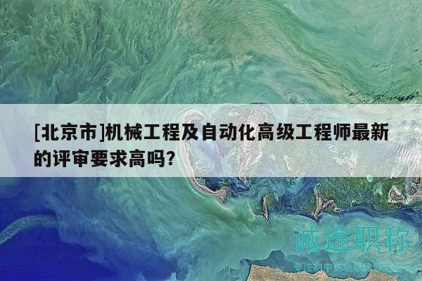 [北京市]機(jī)械工程及自動化高級工程師最新的評審要求高嗎？