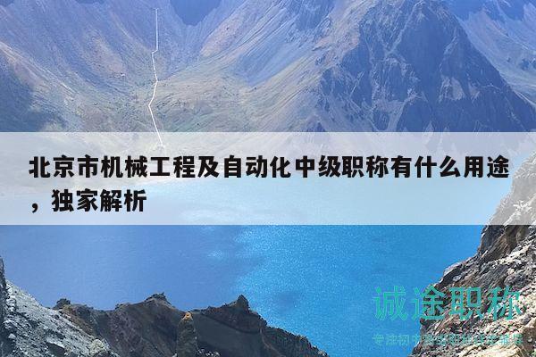北京市機械工程及自動化中級職稱有什么用途，獨家解析