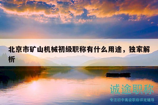 北京市礦山機械初級職稱有什么用途，獨家解析