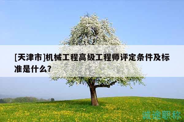 [天津市]機(jī)械工程高級(jí)工程師評(píng)定條件及標(biāo)準(zhǔn)是什么？