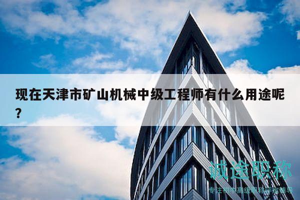 現(xiàn)在天津市礦山機械中級工程師有什么用途呢？