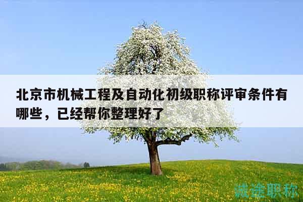 北京市機(jī)械工程及自動(dòng)化初級(jí)職稱評(píng)審條件有哪些，已經(jīng)幫你整理好了