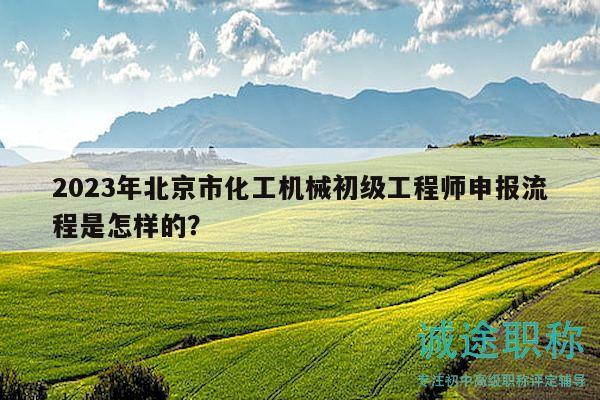2023年北京市化工機(jī)械初級(jí)工程師申報(bào)流程是怎樣的？