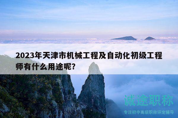 2023年天津市機械工程及自動化初級工程師有什么用途呢？