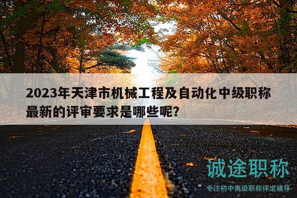2023年天津市機械工程及自動化中級職稱最新的評審要求是哪些呢？