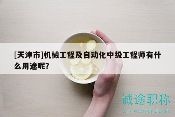 [天津市]機(jī)械工程及自動(dòng)化中級(jí)工程師有什么用途呢？