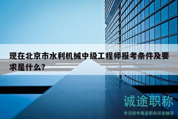 現(xiàn)在北京市水利機(jī)械中級工程師報(bào)考條件及要求是什么？