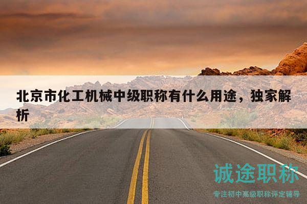 北京市化工機(jī)械中級職稱有什么用途，獨(dú)家解析