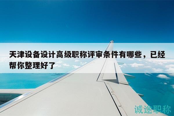 天津設(shè)備設(shè)計(jì)高級(jí)職稱評(píng)審條件有哪些，已經(jīng)幫你整理好了