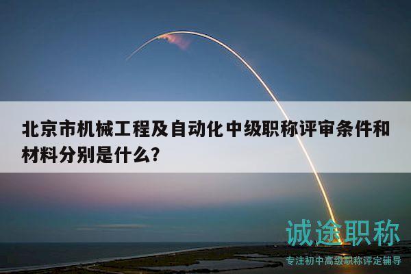 北京市機(jī)械工程及自動(dòng)化中級(jí)職稱評(píng)審條件和材料分別是什么？