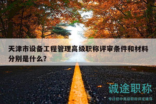 天津市設(shè)備工程管理高級職稱評審條件和材料分別是什么？