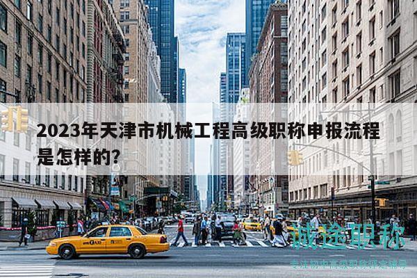 2023年天津市機(jī)械工程高級職稱申報流程是怎樣的？