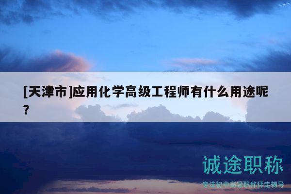 [天津市]應(yīng)用化學(xué)高級工程師有什么用途呢？